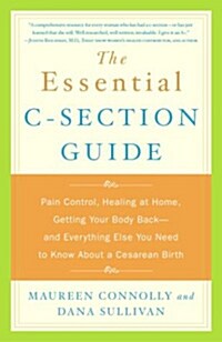The Essential C-Section Guide: Pain Control, Healing at Home, Getting Your Body Back, and Everything Else You Need to Know About a Cesarean Birth (Paperback)