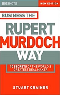 Business the Rupert Murdoch Way : 10 Secrets of the Worlds Greatest Deal Maker (Paperback, 2 ed)
