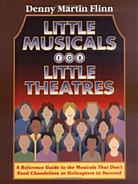 Little Musicals for Little Theatres: A Reference Guide for Musicals That Dont Need Chandeliers or Helicopters to Succeed (Paperback)