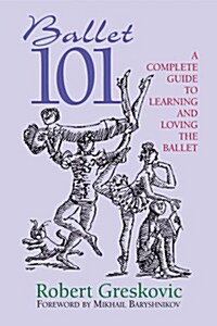 Ballet 101: A Complete Guide to Learning and Loving the Ballet (Paperback)