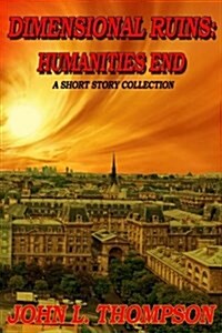 Dimensional Ruins: Humanities End: A Short Story Collection Volume One (Paperback)