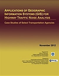 Applications of Geographic Information Systems (Gis) for Highway Traffic Noise Analysis: Case Studies of Select Transportation Agencies (Paperback)