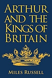 Arthur and the Kings of Britain : The Historical Truth Behind the Myths (Hardcover)