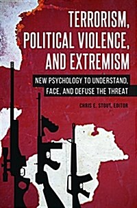 Terrorism, Political Violence, and Extremism: New Psychology to Understand, Face, and Defuse the Threat (Hardcover)