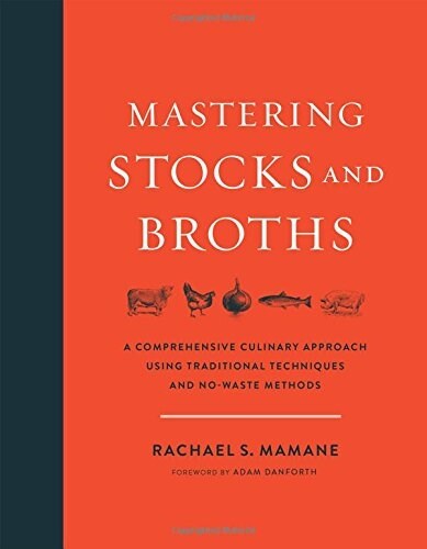 Mastering Stocks and Broths: A Comprehensive Culinary Approach Using Traditional Techniques and No-Waste Methods (Hardcover)