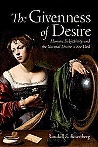The Givenness of Desire: Concrete Subjectivity and the Natural Desire to See God (Hardcover)