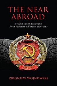 The Near Abroad: Socialist Eastern Europe and Soviet Patriotism in Ukraine, 1956-1985 (Hardcover)