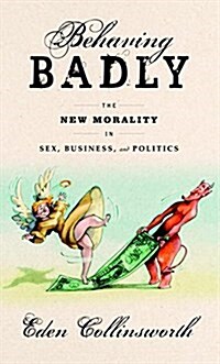 Behaving Badly: The New Morality in Politics, Sex, and Business (Hardcover, Deckle Edge)