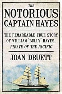 The Notorious Captain Hayes: The Remarkable True Story of the Pirate of the Pacific (Paperback)