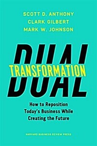 Dual Transformation: How to Reposition Todays Business While Creating the Future (Hardcover)