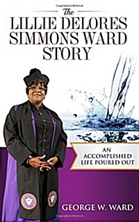 The Lillie Delores Simmons Ward Story: An Accomplished Life Poured Out (Paperback)