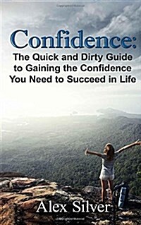 Confidence: The Quick and Dirty Guide to Gaining the Confidence You Need to Succ (Paperback)