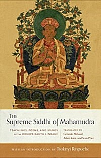 The Supreme Siddhi of Mahamudra: Teachings, Poems, and Songs of the Drukpa Kagyu Lineage (Hardcover)