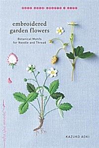 Embroidered Garden Flowers: Botanical Motifs for Needle and Thread (Paperback)