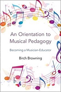 An Orientation to Musical Pedagogy: Becoming a Musician-Educator (Paperback)