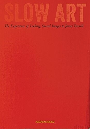Slow Art: The Experience of Looking, Sacred Images to James Turrell (Hardcover)