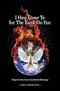 I Have Come to Set the Earth on Fire: Tragic Events Can Actually Be Blessings (Paperback)