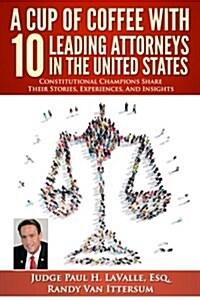 A Cup of Coffee with 10 Leading Attorneys in the United States: Constitutional Champions Share Their Stories, Experiences, and Insights (Paperback)