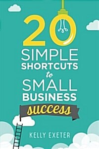 20 Simple Shortcuts to Small Business Success: Marketing, Mindset, Money and Productivity Tips to Help You Run Your Business Better (Paperback)