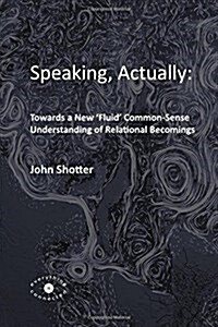 Speaking, Actually: : Towards a New Fluid Common-Sense Understanding of Relational Becomings (Paperback)