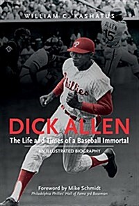 Dick Allen, the Life and Times of a Baseball Immortal: An Illustrated Biography (Hardcover)