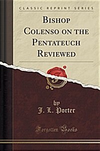 Bishop Colenso on the Pentateuch Reviewed (Classic Reprint) (Paperback)