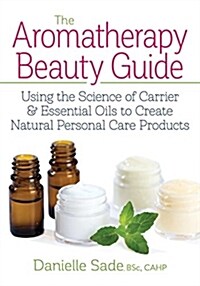 The Aromatherapy Beauty Guide: Using the Science of Carrier and Essential Oils to Create Natural Personal Care Products (Paperback)