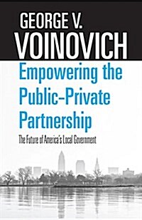 Empowering the Public-Private Partnership: The Future of Americas Local Government (Paperback)
