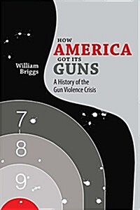 How America Got Its Guns: A History of the Gun Violence Crisis (Paperback)