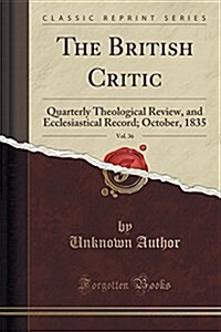 The British Critic, Vol. 36: Quarterly Theological Review, and Ecclesiastical Record; October, 1835 (Classic Reprint) (Paperback)