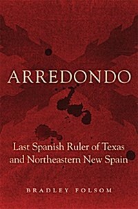 Arredondo: Last Spanish Ruler of Texas and Northeastern New Spain (Hardcover)