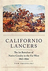 Californio Lancers: The 1st Battalion of Native Cavalry in the Far West, 1863-1866 (Paperback)