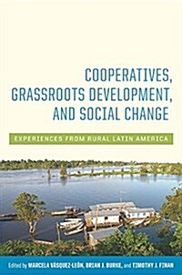 Cooperatives, Grassroots Development, and Social Change: Experiences from Rural Latin America (Hardcover)