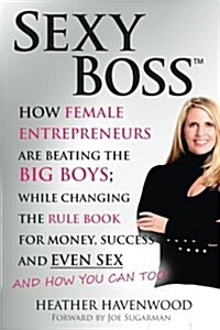 Sexy Boss: How Female Entrepreneurs Are Beating the Big Boys; While Changing the Rule Book for Money, Success and Even Sex (Paperback)