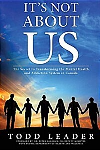 Its Not about Us: The Secret to Transforming the Mental Health and Addiction System in Canada (Paperback)