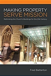 Making Property Serve Mission: Re-Thinking the Churchs Buildings for the 21st Century (Paperback)