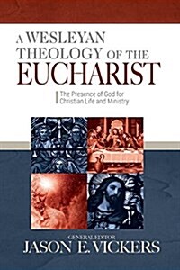 A Wesleyan Theology of the Eucharist: The Presence of God for Christian Life and Ministry (Paperback)