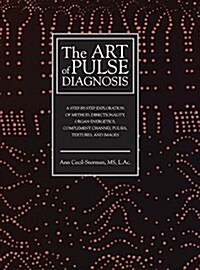 The Art of Pulse Diagnosis : A Step-By-Step Exploration of Method, Directionality, Organ Energetics, Complement Channel Pulses, Textures, and Images (Hardcover)