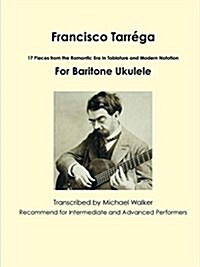 Francisco Tarr?a: 18 Pieces from the Romantic Era In Tablature and Modern Notation Second Edition For Baritone Ukulele (Paperback)