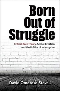 Born Out of Struggle: Critical Race Theory, School Creation, and the Politics of Interruption (Paperback)
