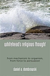 Whiteheads Religious Thought: From Mechanism to Organism, from Force to Persuasion (Hardcover)