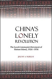 Chinas Lonely Revolution: The Local Communist Movement of Hainan Island, 1926-1956 (Hardcover)
