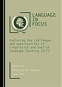 Language in Focus: Exploring the Challenges and Opportunities in Linguistics and English Language Teaching (ELT) (Hardcover)