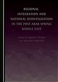 Regional Integration and National Disintegration in the Post-Arab Spring Middle East (Hardcover)