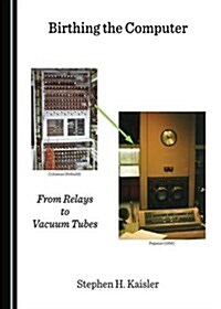 Birthing the Computer: From Relays to Vacuum Tubes (Hardcover)