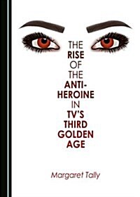 The Rise of the Anti-Heroine in TVs Third Golden Age (Hardcover)