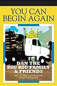 You Can Begin Again: Dan the Big Rig Family & Friends (Hardcover)