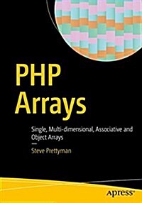 PHP Arrays: Single, Multi-Dimensional, Associative and Object Arrays in PHP 7 (Paperback)