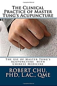 The Clinical Practice of Master Tungs Acupuncture: A Clinical Guide to the Use of Master Tungs Acupuncture (Paperback)