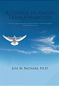 A Course in Anger Transformation: A Course on Anger Management Techniques Based on Mind-Body Medicine and Accelerated Learning (Hardcover)